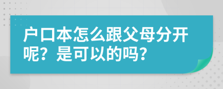户口本怎么跟父母分开呢？是可以的吗？