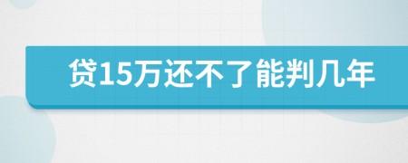 贷15万还不了能判几年