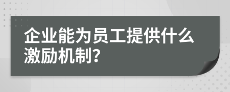 企业能为员工提供什么激励机制？