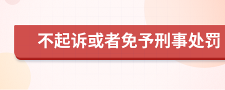 不起诉或者免予刑事处罚