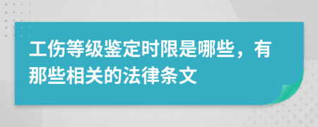 工伤等级鉴定时限是哪些，有那些相关的法律条文