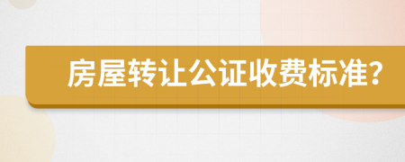 房屋转让公证收费标准？