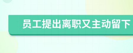 员工提出离职又主动留下