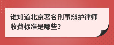 谁知道北京著名刑事辩护律师收费标准是哪些？
