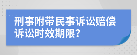 刑事附带民事诉讼赔偿诉讼时效期限？