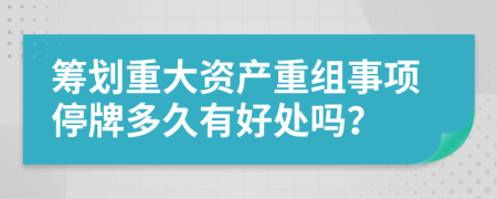 筹划重大资产重组事项停牌多久有好处吗？