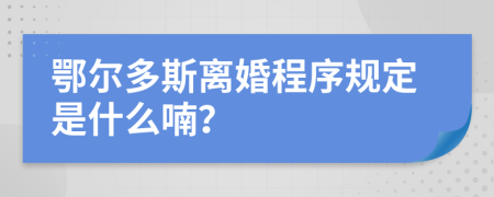 鄂尔多斯离婚程序规定是什么喃？