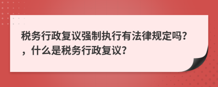 税务行政复议强制执行有法律规定吗？，什么是税务行政复议？