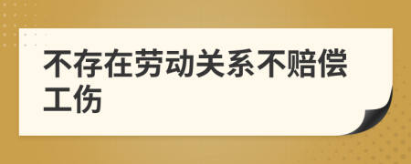 不存在劳动关系不赔偿工伤