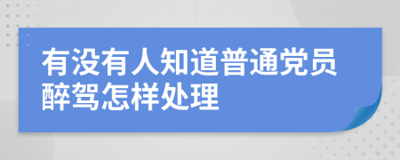 有没有人知道普通党员醉驾怎样处理