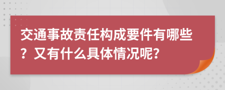 交通事故责任构成要件有哪些？又有什么具体情况呢？