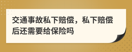 交通事故私下赔偿，私下赔偿后还需要给保险吗