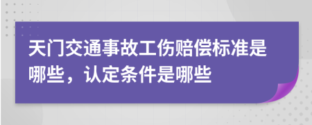 天门交通事故工伤赔偿标准是哪些，认定条件是哪些