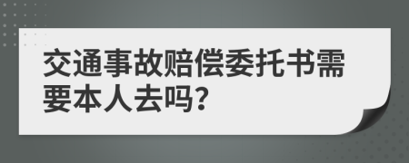 交通事故赔偿委托书需要本人去吗？