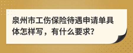 泉州市工伤保险待遇申请单具体怎样写，有什么要求？