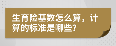 生育险基数怎么算，计算的标准是哪些？