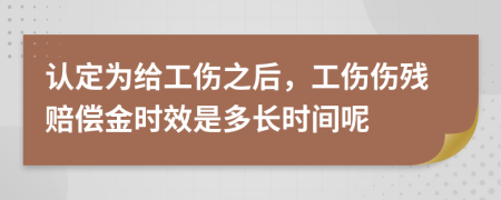 认定为给工伤之后，工伤伤残赔偿金时效是多长时间呢