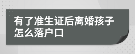 有了准生证后离婚孩子怎么落户口