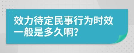 效力待定民事行为时效一般是多久啊？