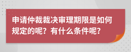 申请仲裁裁决审理期限是如何规定的呢？有什么条件呢？