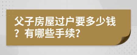 父子房屋过户要多少钱？有哪些手续？