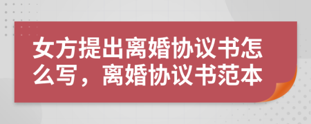 女方提出离婚协议书怎么写，离婚协议书范本