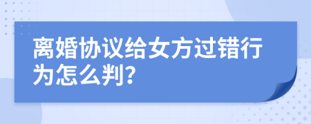 离婚协议给女方过错行为怎么判？