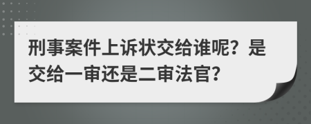 刑事案件上诉状交给谁呢？是交给一审还是二审法官？