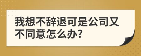 我想不辞退可是公司又不同意怎么办?