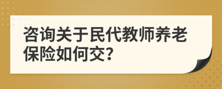 咨询关于民代教师养老保险如何交？