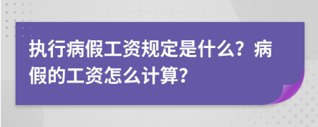 执行病假工资规定是什么？病假的工资怎么计算？