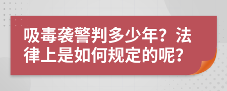 吸毒袭警判多少年？法律上是如何规定的呢？