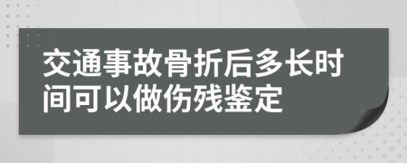 交通事故骨折后多长时间可以做伤残鉴定