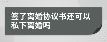 签了离婚协议书还可以私下离婚吗