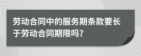 劳动合同中的服务期条款要长于劳动合同期限吗？