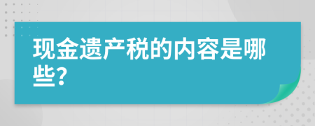 现金遗产税的内容是哪些？