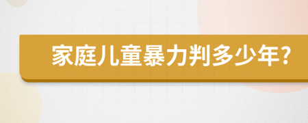 家庭儿童暴力判多少年?