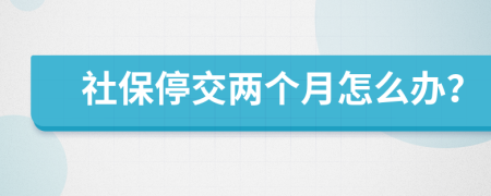 社保停交两个月怎么办？