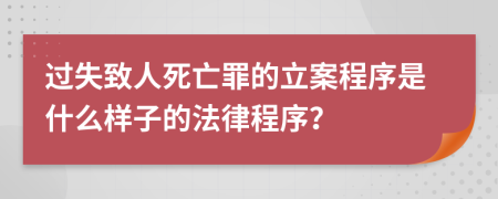 过失致人死亡罪的立案程序是什么样子的法律程序？