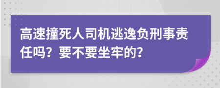 高速撞死人司机逃逸负刑事责任吗？要不要坐牢的？