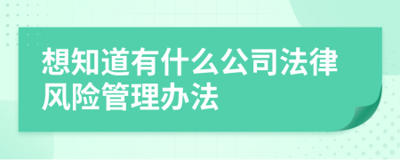 想知道有什么公司法律风险管理办法