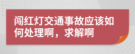 闯红灯交通事故应该如何处理啊，求解啊