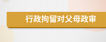 行政拘留对父母政审
