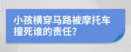 小孩横穿马路被摩托车撞死谁的责任？