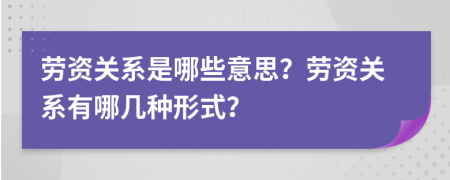 劳资关系是哪些意思？劳资关系有哪几种形式？