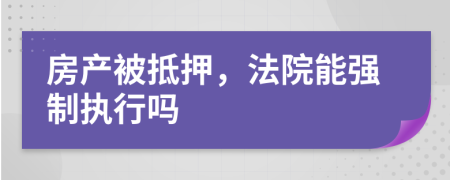 房产被抵押，法院能强制执行吗