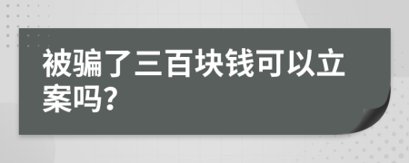 被骗了三百块钱可以立案吗？