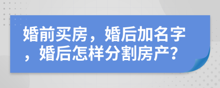 婚前买房，婚后加名字，婚后怎样分割房产？