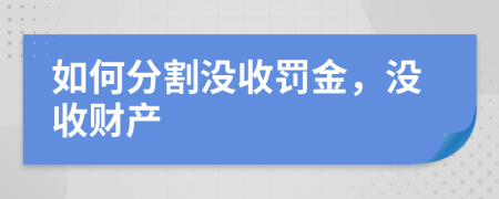 如何分割没收罚金，没收财产