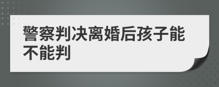 警察判决离婚后孩子能不能判